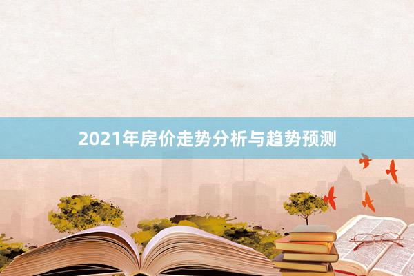 2021年房价走势分析与趋势预测